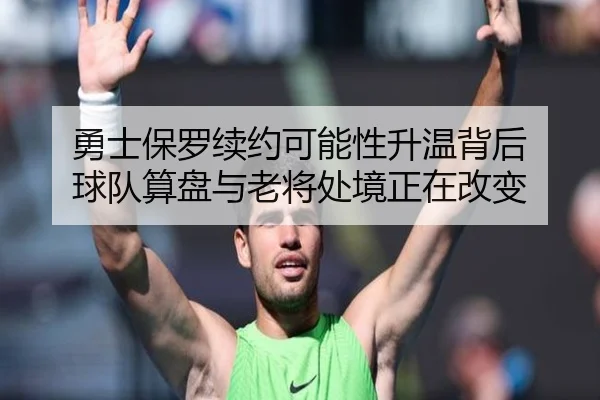 勇士保罗续约可能性升温背后 球队算盘与老将处境正在改变 | Sina Sports