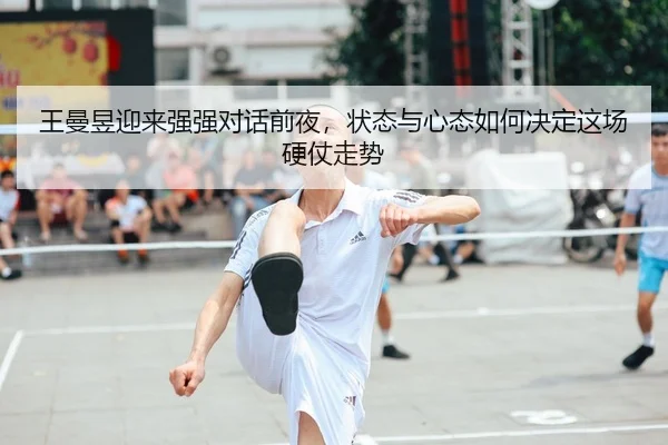 王曼昱迎来强强对话前夜，状态与心态如何决定这场硬仗走势 | Sina Sports